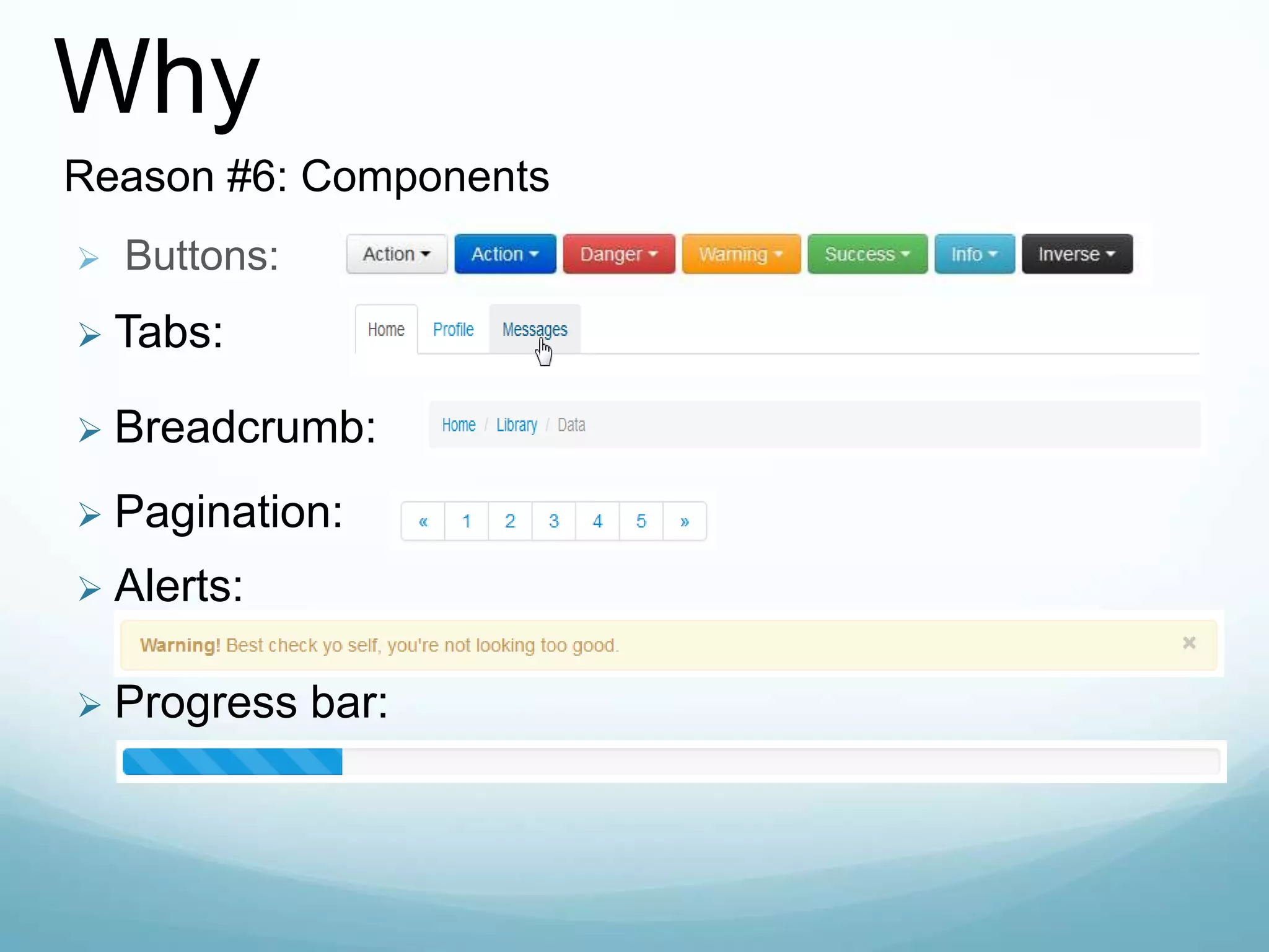  Buttons:
 Tabs:
 Breadcrumb:
 Pagination:
 Alerts:
 Progress bar:
Why
Reason #6: Components
 