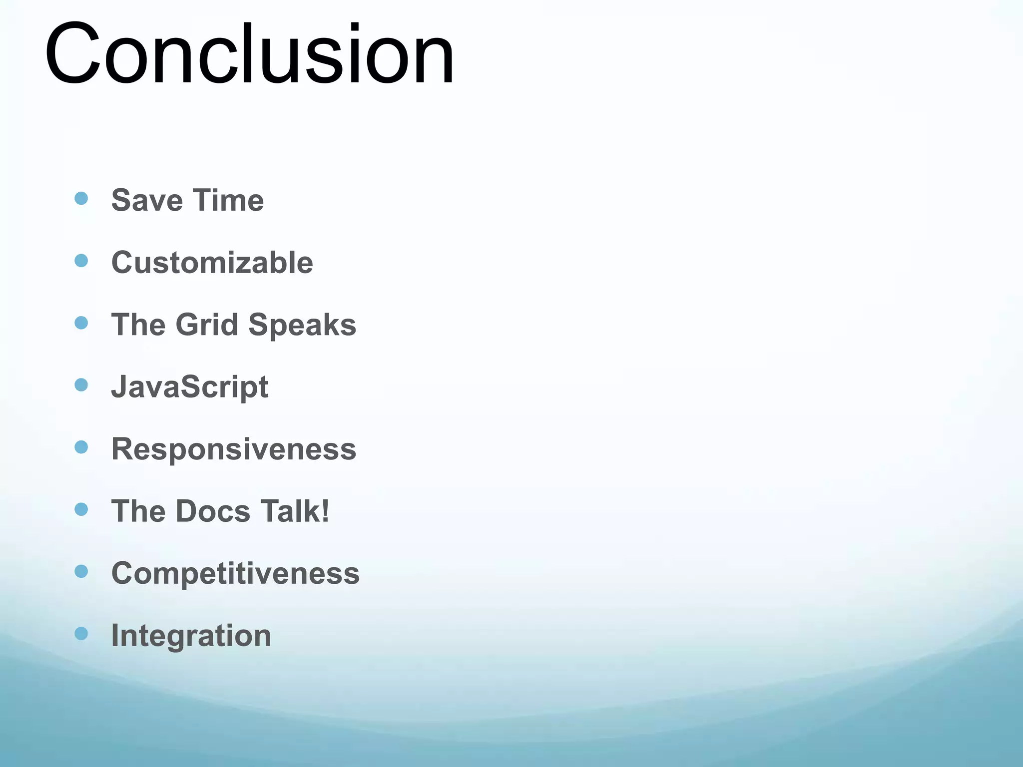 Conclusion
 Save Time
 Customizable
 The Grid Speaks
 JavaScript
 Responsiveness
 The Docs Talk!
 Competitiveness
 Integration
 