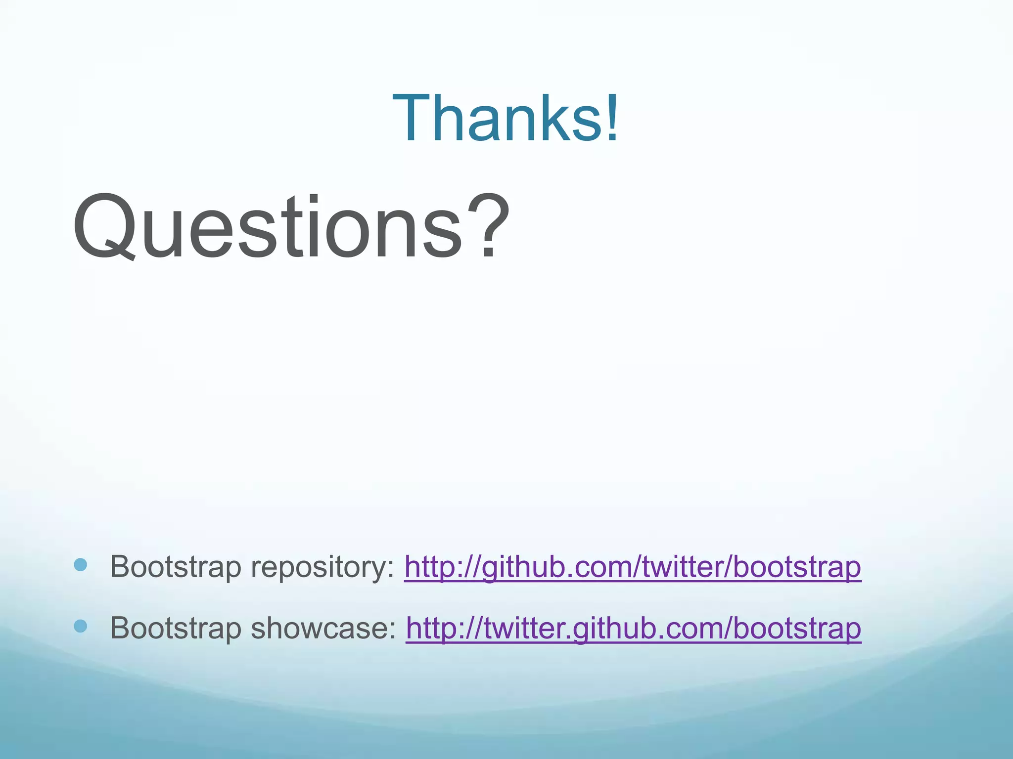 Thanks!
Questions?
 Bootstrap repository: http://github.com/twitter/bootstrap
 Bootstrap showcase: http://twitter.github.com/bootstrap
 