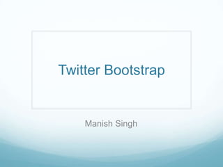 Manish Singh
Twitter Bootstrap
 