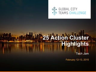 PRESENTATION TITLE GOES
HERE
25 Action Cluster
Highlights
Tech Jam
February 12-13, 2015
 