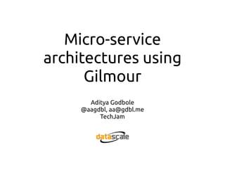 Micro-service
architectures using
Gilmour
Aditya Godbole
@aagdbl, aa@gdbl.me
TechJam
 