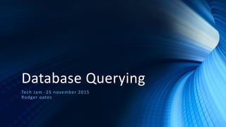 Database Querying
Tech Jam -25 november 2015
Rodger oates
 