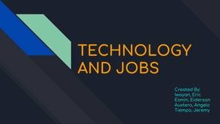 TECHNOLOGY
AND JOBS
Created By:
Iwayan, Eric
Esmin, Eiderson
Auxtero, Angelo
Tiempo, Jeremy
 