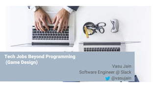 Tech Jobs Beyond Programming
(Game Design)
Vasu Jain
Software Engineer @ Slack
@vasujain
 