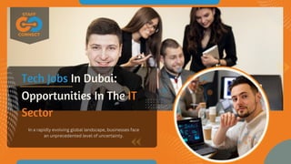 Opportunities In The IT
Sector
Tech Jobs In Dubai:
In a rapidly evolving global landscape, businesses face
an unprecedented level of uncertainty.
 