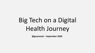 Big Tech on a Digital
Health Journey
@garymonk – September 2020
 