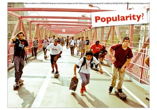 &um=1&hl=en&sa=N&biw=1269&bih=619&tbm=isch&tbnid=rm1oA9MGRtdSvM:&imgrefurl=http://keenstyle.blogspot.com/2011/06/supra-nyc-go-skateboarding-day-2011.html&docid=QWNgXYO4dM_XSM&imgurl=http://2.bp.blogspot.com/-RU9qin-ItX8/T




                                                                                                                                    Popularity?
 