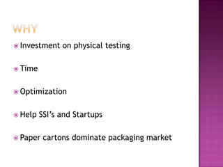  Investment   on physical testing

 Time


 Optimization


 Help   SSI’s and Startups

 Paper   cartons dominate packaging market
 