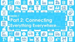Series 1
Part 2: Connecting
Everything Everywhere…
 
