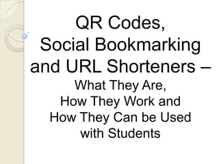 QR Codes,
 Social Bookmarking
and URL Shorteners –
     What They Are,
   How They Work and
  How They Can be Used
      with Students
 