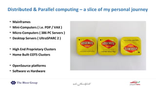 @dez_blanchfield
Distributed & Parallel computing – a slice of my personal journey
• Mainframes
• Mini-Computers ( i.e. PDP / VAX )
• Micro-Computers ( 386 PC Servers )
• Desktop Servers ( UltraSPARC 2 )
• High End Proprietary Clusters
• Home Built COTS Clusters
• OpenSource platforms
• Software vs Hardware
 