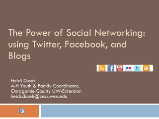 The Power of Social Networking: using Twitter, Facebook, and Blogs Heidi Dusek 4-H Youth & Family Coordinator,  Outagamie County UW-Extension [email_address] 