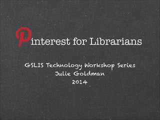 !
interest for Librarians
GSLIS Technology Workshop Series
Julie Goldman
2014
 