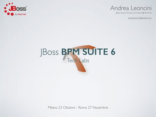 JBoss BPM SUITE 6 
Tech Labs 
Andrea Leoncini 
JBoss Senior Solution Architect @ Red Hat 
andrea.leoncini@redhat.com 
Milano 23 Ottobre - Roma 27 Novembre 
 