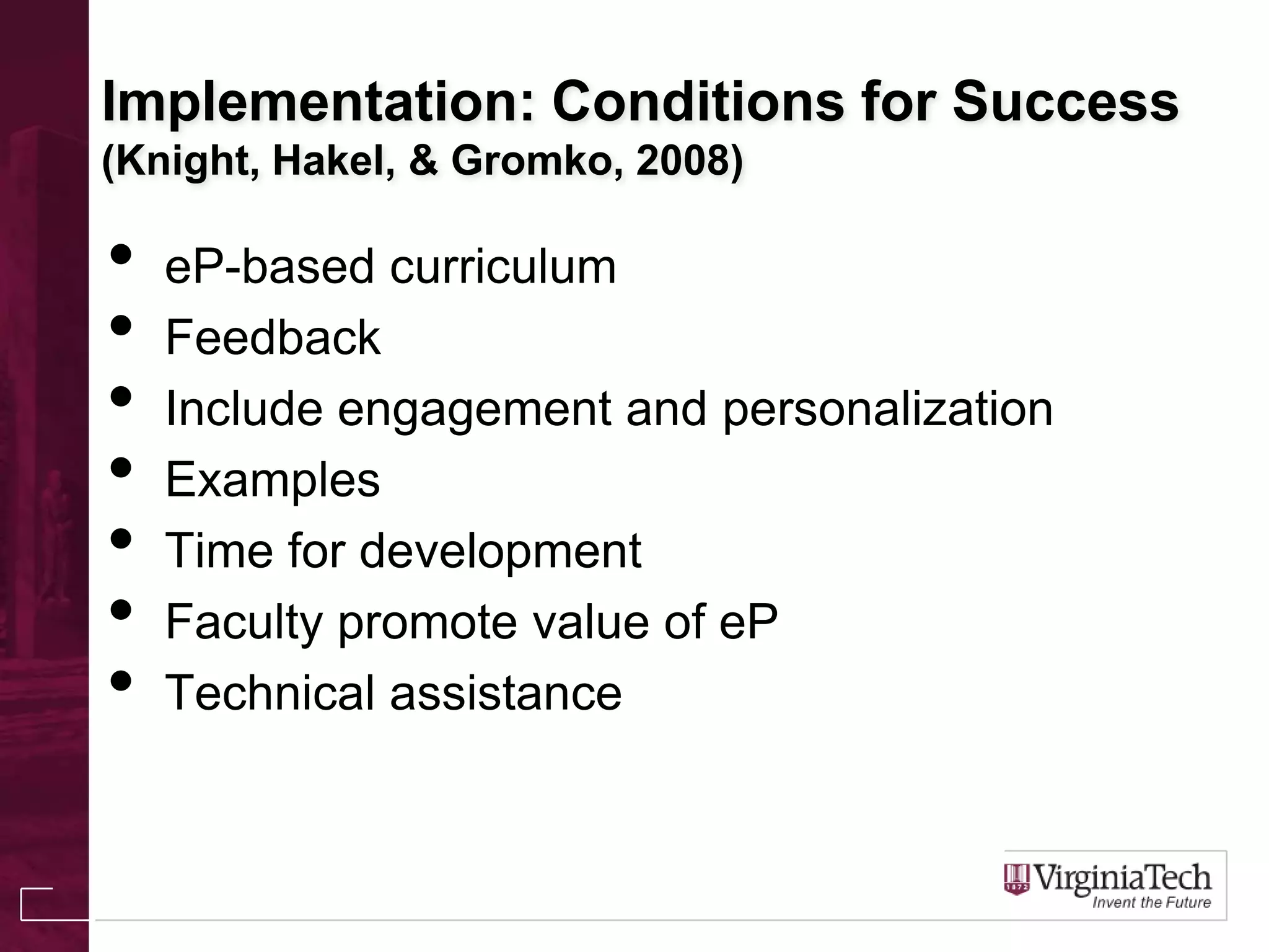 Implementation: Conditions for Success
(Knight, Hakel, & Gromko, 2008)
• eP-based curriculum
• Feedback
• Include engagement and personalization
• Examples
• Time for development
• Faculty promote value of eP
• Technical assistance
 