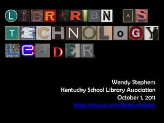 Wendy Stephens
Kentucky School Library Association
                      October 1, 2011
    http://tinyurl.com/libtechleader
 
