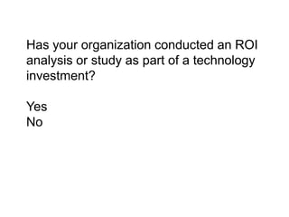 INSERT Poll:Have you ever asked or been asked these questions    What is the value (of x technology) ?Should we invest our time or money in this technology?