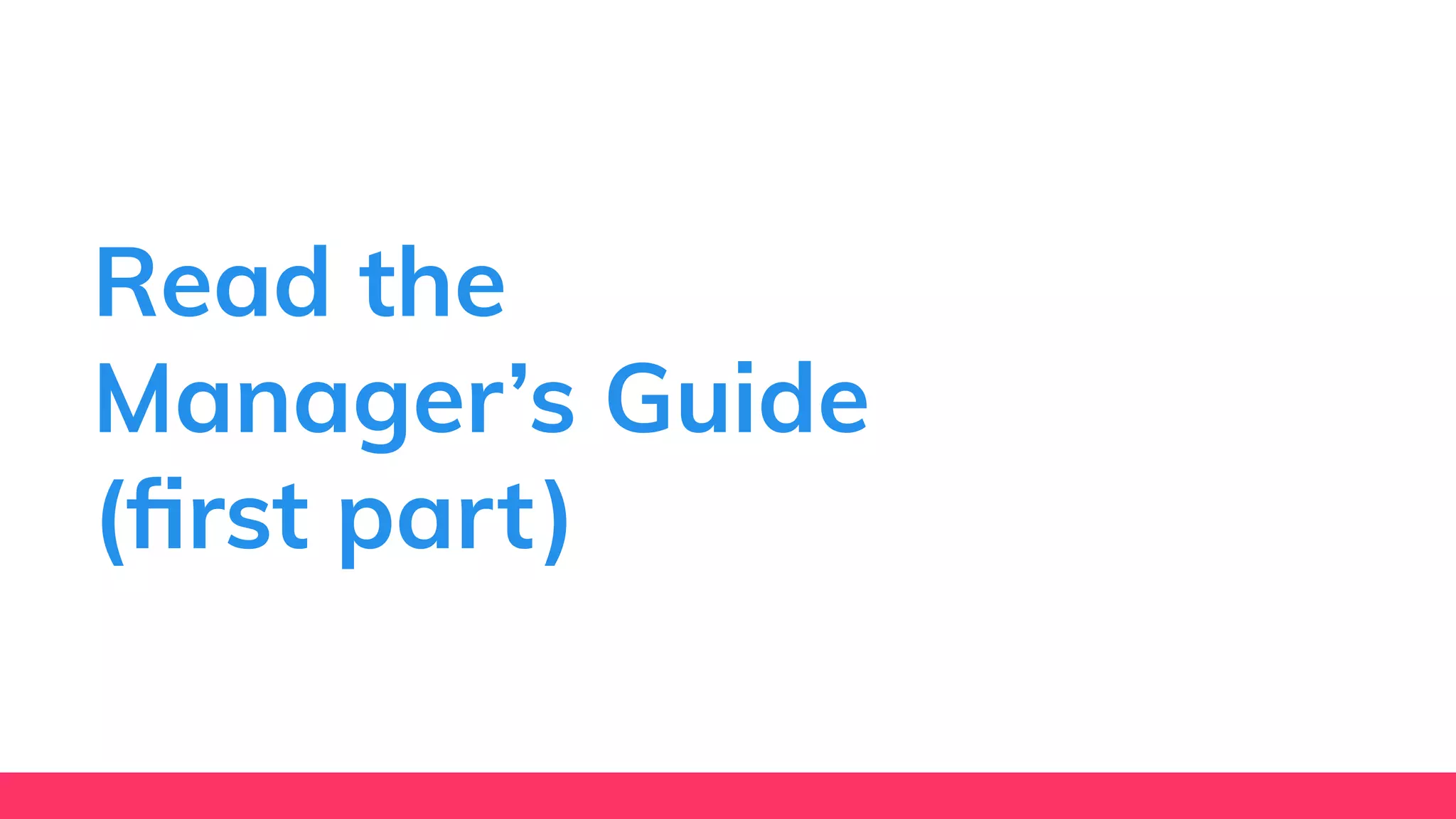 Read the
Manager’s Guide
(ﬁrst part)
 