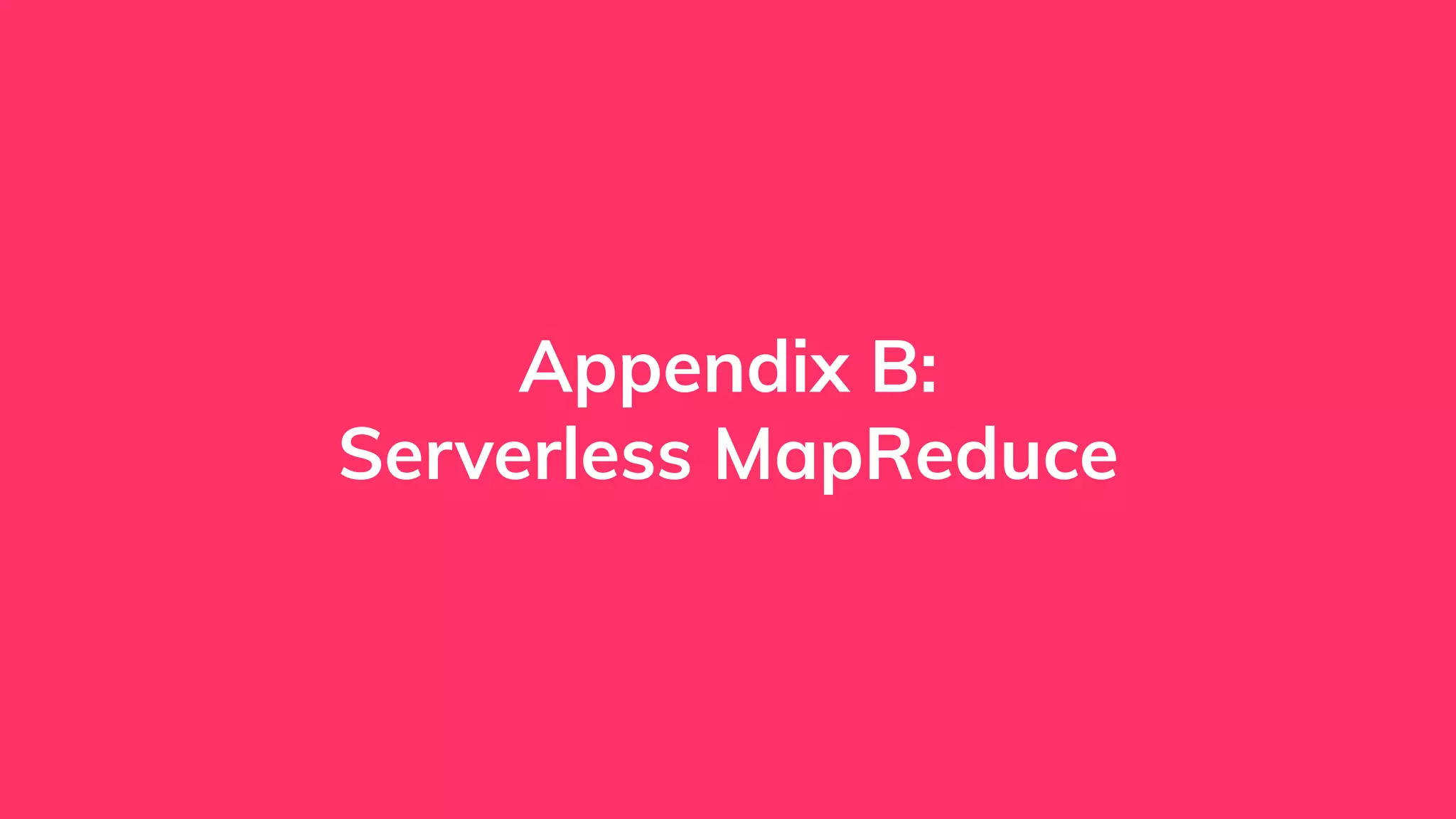 Appendix B:
Serverless MapReduce
 