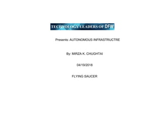 Presents: AUTONOMOUS INFRASTRUCTRE
By: MIRZA K. CHUGHTAI
04/19/2018
FLYING SAUCER
 