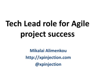 Tech Lead role for Agile
project success
Mikalai Alimenkou
http://xpinjection.com
@xpinjection

 