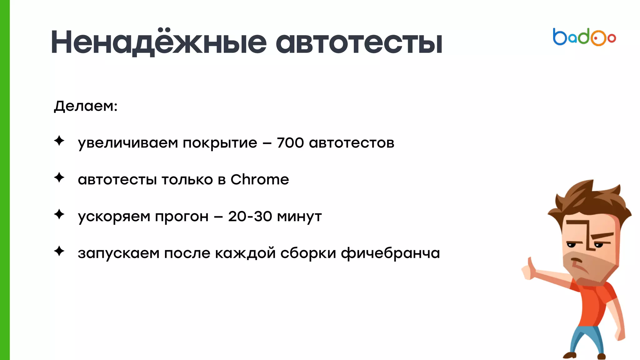 Ненадёжные автотесты
Делаем:
✦ увеличиваем покрытие — 700 автотестов
✦ автотесты только в Chrome
✦ ускоряем прогон — 20-30 минут
✦ запускаем после каждой сборки фичебранча
 