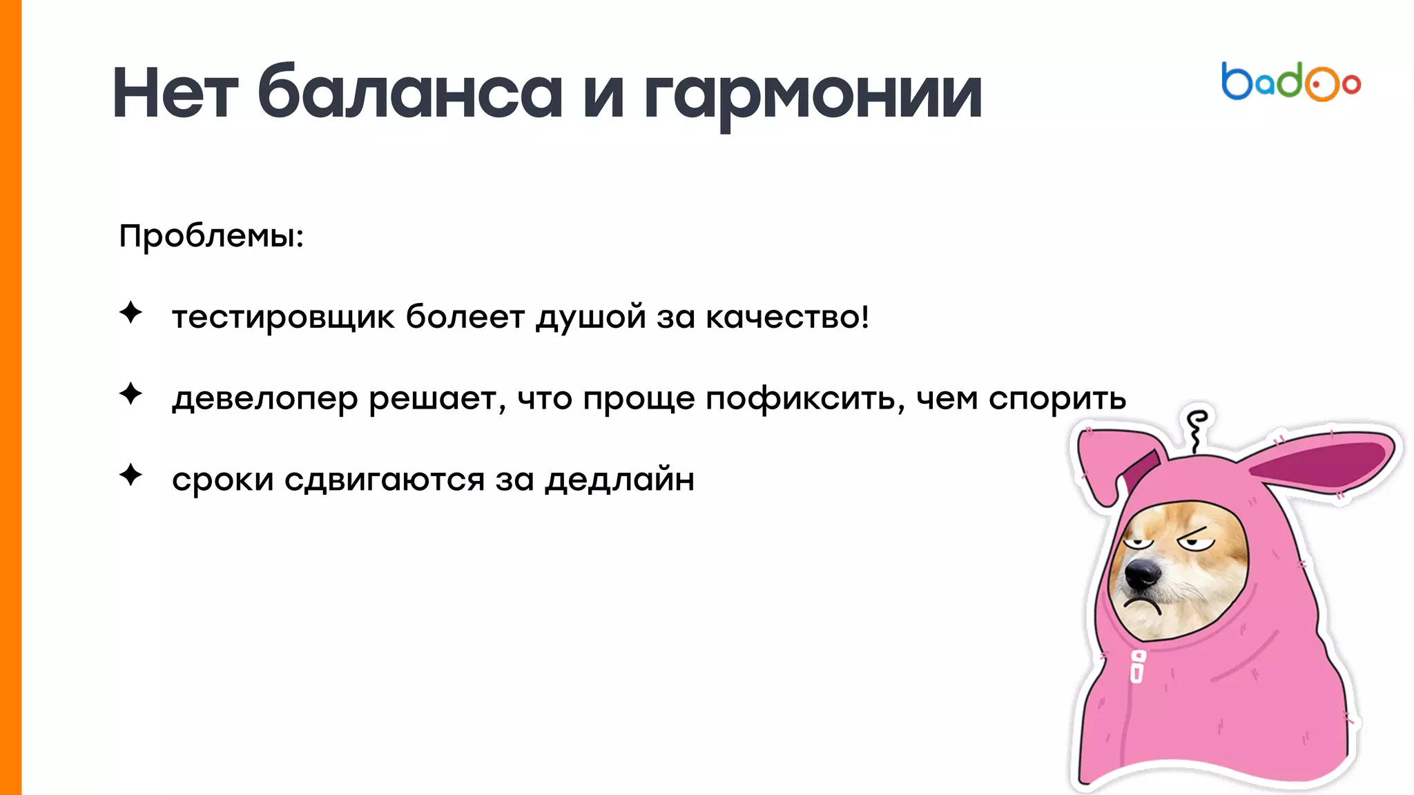 Нет баланса и гармонии
Проблемы:
✦ тестировщик болеет душой за качество!
✦ девелопер решает, что проще пофиксить, чем спорить
✦ сроки сдвигаются за дедлайн
 