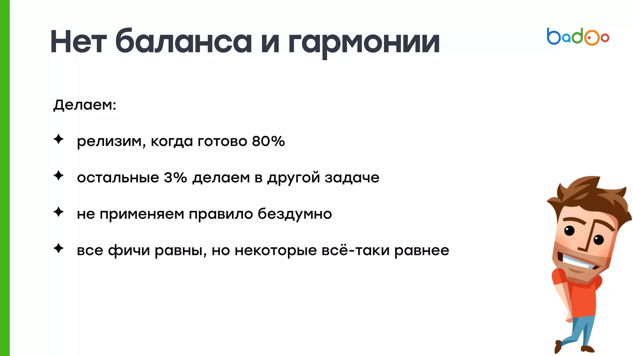 Нет баланса и гармонии
Делаем:
✦ релизим, когда готово 80%
✦ остальные 3% делаем в другой задаче
✦ не применяем правило бездумно
✦ все фичи равны, но некоторые всё-таки равнее
 