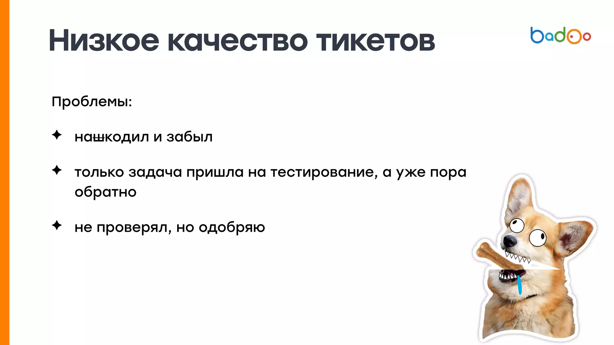 Низкое качество тикетов
Проблемы:
✦ нашкодил и забыл
✦ только задача пришла на тестирование, а уже пора
обратно
✦ не проверял, но одобряю
 