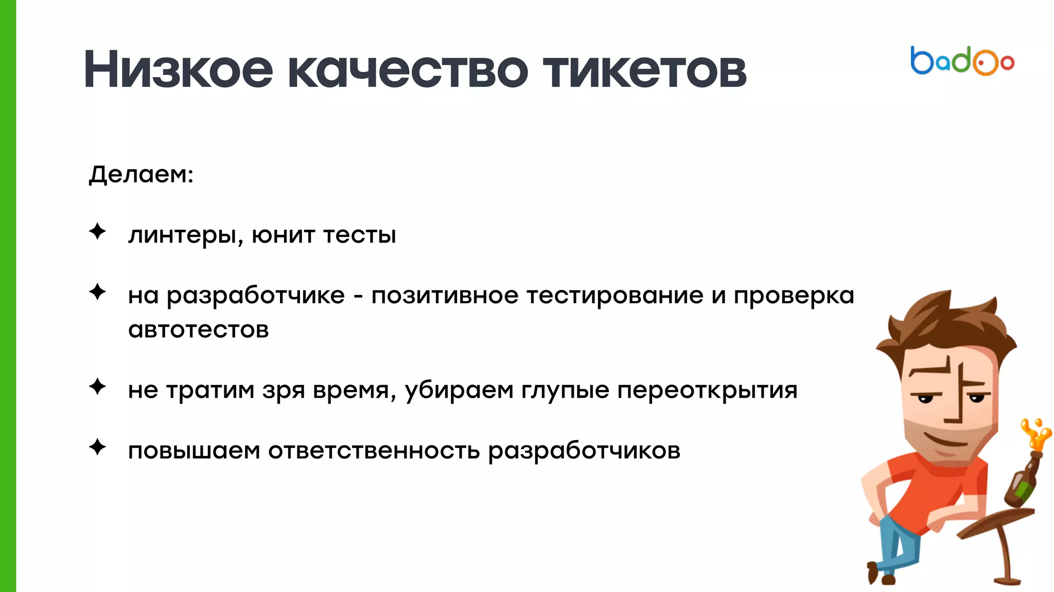 Низкое качество тикетов
Делаем:
✦ линтеры, юнит тесты
✦ на разработчике - позитивное тестирование и проверка
автотестов
✦ не тратим зря время, убираем глупые переоткрытия
✦ повышаем ответственность разработчиков
 