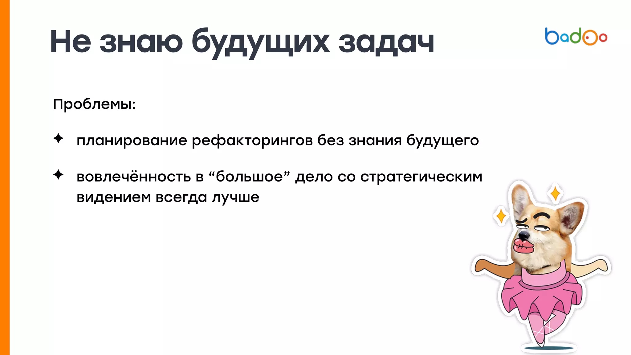 Не знаю будущих задач
Проблемы:
✦ планирование рефакторингов без знания будущего
✦ вовлечённость в “большое” дело со стратегическим
видением всегда лучше
 