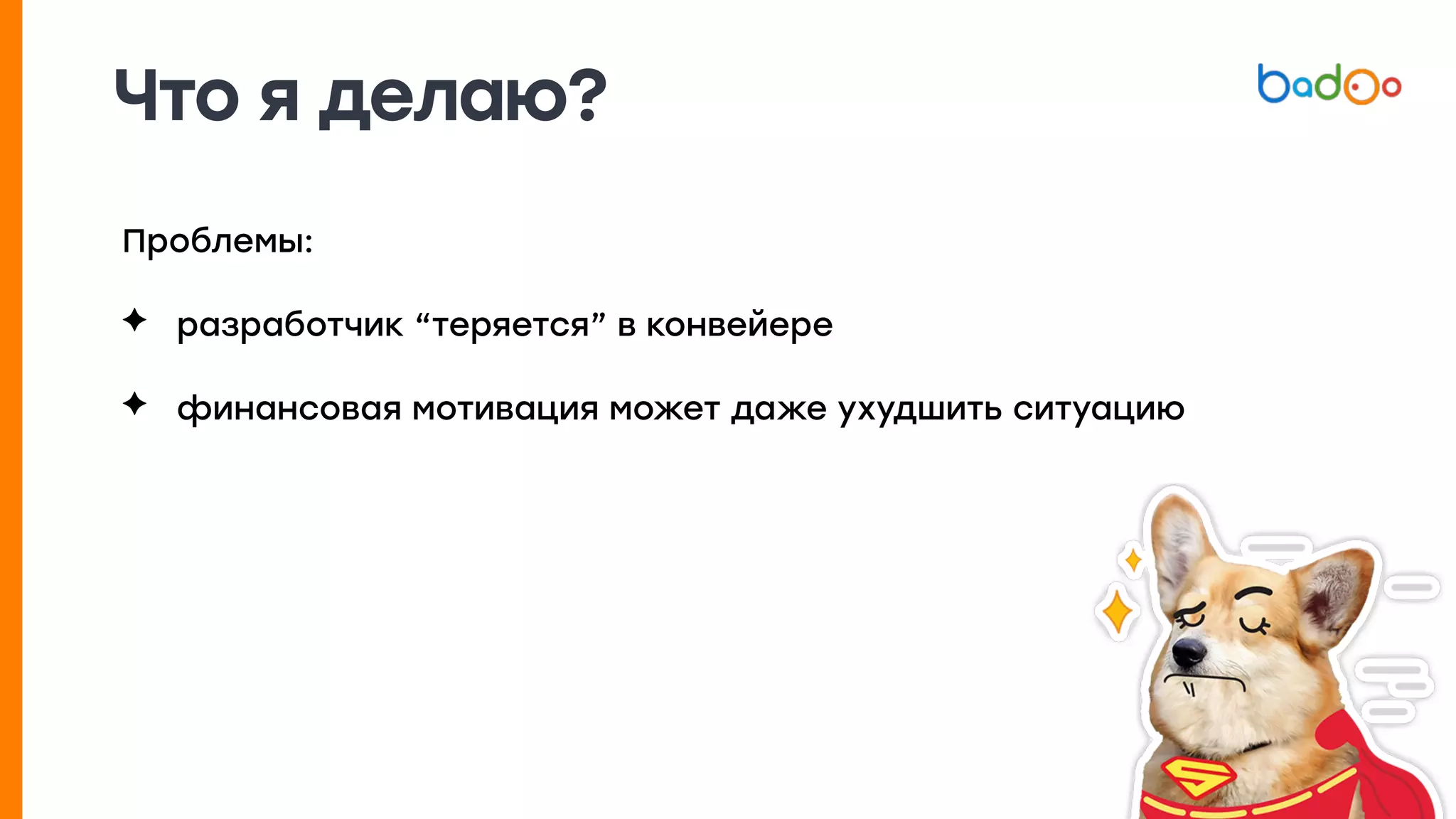 Что я делаю?
Проблемы:
✦ разработчик “теряется” в конвейере
✦ финансовая мотивация может даже ухудшить ситуацию
 