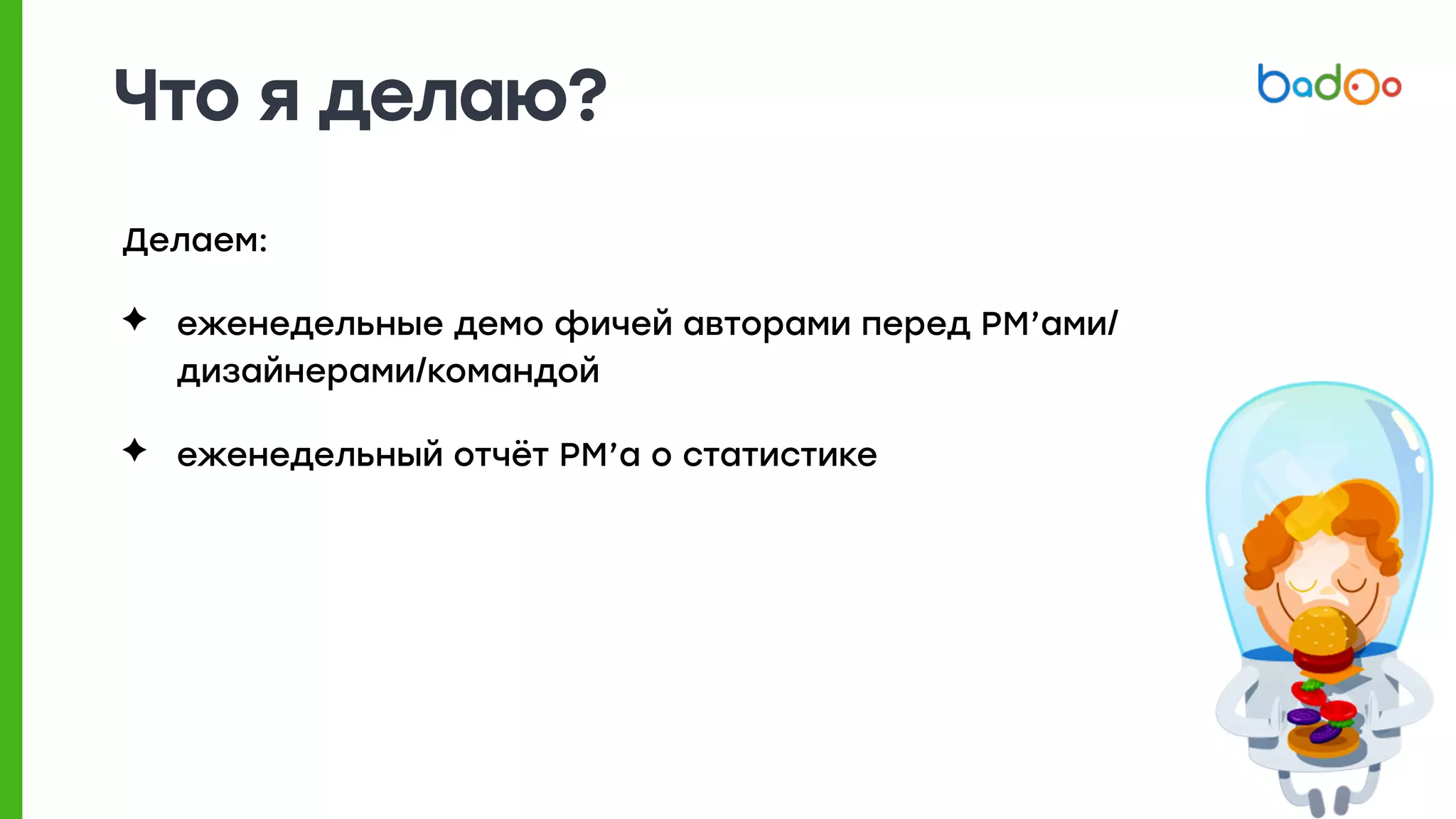 Что я делаю?
Делаем:
✦ еженедельные демо фичей авторами перед PM’ами/
дизайнерами/командой
✦ еженедельный отчёт PM’а о статистике
 