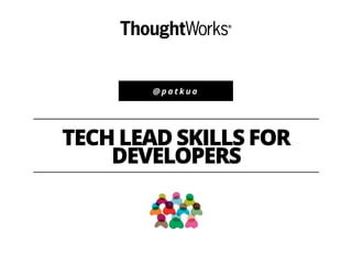 @ p a t k u a
TECH LEAD SKILLS FOR
DEVELOPERS
 