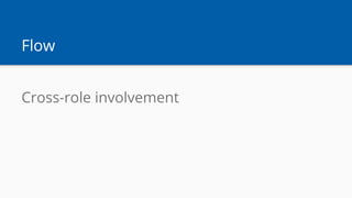 Flow
Cross-role involvement
 