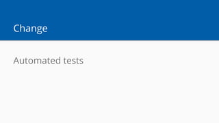 Change
Automated tests
 