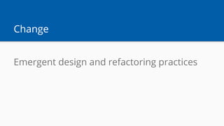 Change
Emergent design and refactoring practices
 