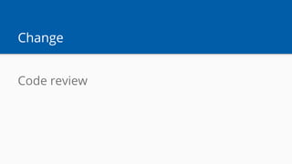 Change
Code review
 