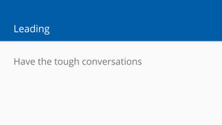 Leading
Have the tough conversations
 