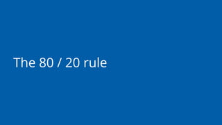 The 80 / 20 rule
 