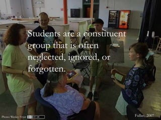Students are a constituent
group that is often
neglected, ignored, or
forgotten.
Photo: Wesley Fryer Fullan, 2007
 