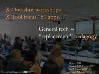 ✗ One-shot workshops
✗ Tool focus “50 apps…”
Photo: Јелена Продановић
General tech =
“replacement” pedagogy
Dexter, 2011
L...