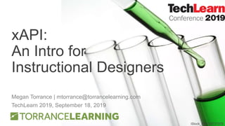 xAPI:
An Intro for
Instructional Designers
Megan Torrance | mtorrance@torrancelearning.com
TechLearn 2019, September 18, 2019
iStock_000015727078
 