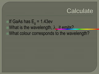 If GaAs has Eg = 1.43ev
What is the wavelength, g it emits?
What colour corresponds to the wavelength?
 