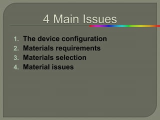 1. The device configuration
2. Materials requirements
3. Materials selection
4. Material issues
 