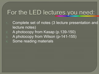 1. Complete set of notes (3 lecture presentation and
lecture notes)
2. A photocopy from Kasap (p.139-150)
3. A photocopy from Wilson (p-141-155)
4. Some reading materials
 