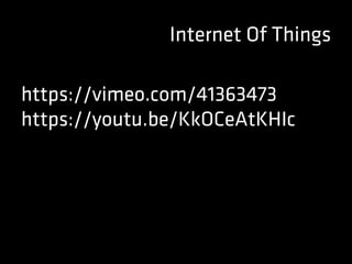 Internet Of Things
https://vimeo.com/41363473
https://youtu.be/KkOCeAtKHIc
 