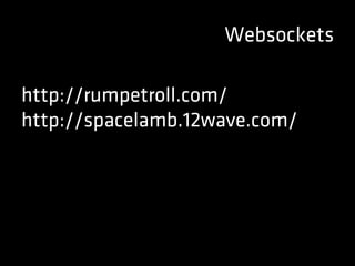 Websockets
http://rumpetroll.com/
http://spacelamb.12wave.com/
 