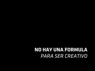 NO HAY UNA FORMULA
PARA SER CREATIVO
 